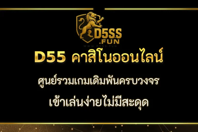 D55 คาสิโนออนไลน์ ศูนย์รวมเกมเดิมพันครบวงจร
