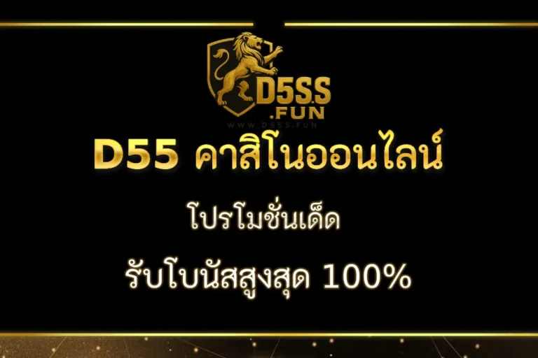 D55 สมัครสมาชิกใหม่ โปรเด็ด รับโบนัสสูงสุด 100%